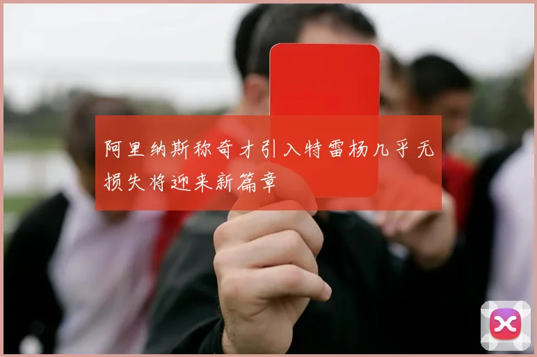 阿里纳斯称奇才引入特雷杨几乎无损失将迎来新篇章