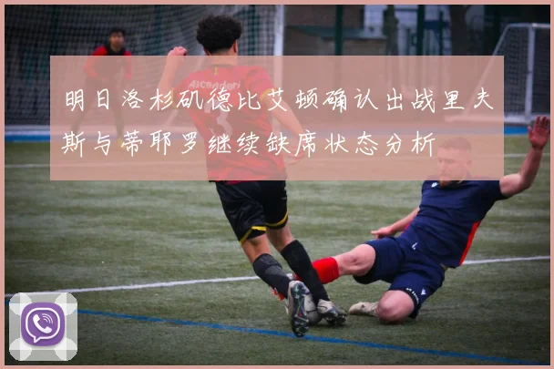 明日洛杉矶德比艾顿确认出战里夫斯与蒂耶罗继续缺席状态分析