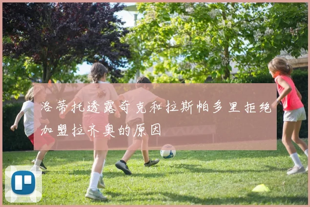 洛蒂托透露奇克和拉斯帕多里拒绝加盟拉齐奥的原因