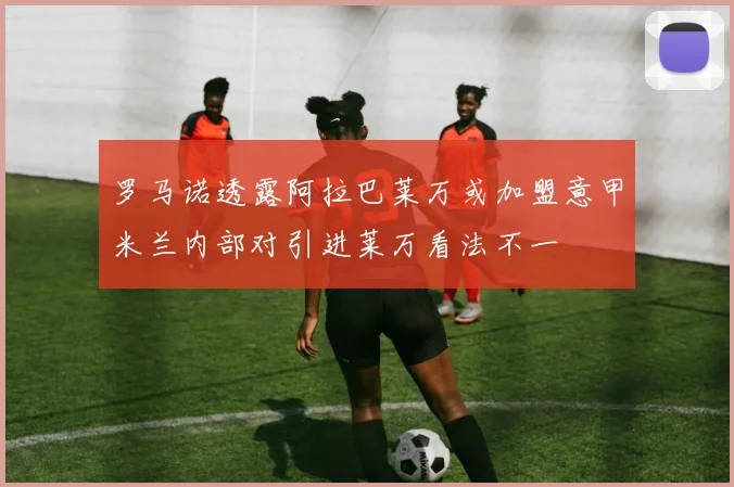罗马诺透露阿拉巴莱万或加盟意甲米兰内部对引进莱万看法不一
