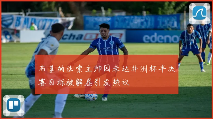 布基纳法索主帅因未达非洲杯半决赛目标被解雇引发热议