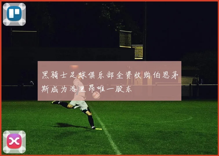 黑骑士足球俱乐部全资收购伯恩茅斯成为洛里昂唯一股东