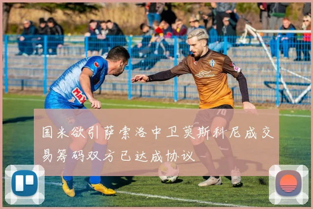 国米欲引萨索洛中卫莫斯科尼成交易筹码双方已达成协议