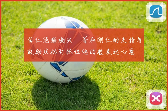 黄仁范感谢兴慜哥和刚仁的支持与鼓励庆祝时抓住他的脸表达心意