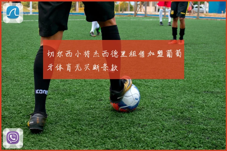 切尔西小将杰西德里租借加盟葡萄牙体育无买断条款